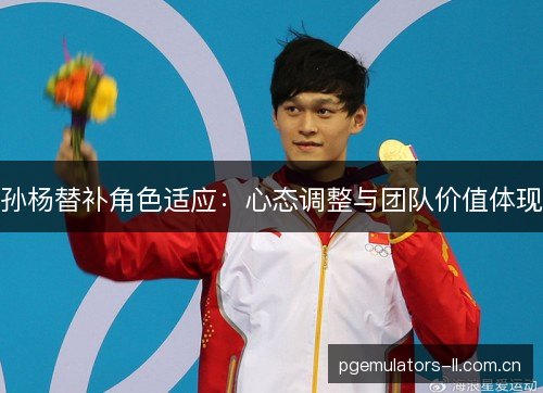 孙杨替补角色适应：心态调整与团队价值体现