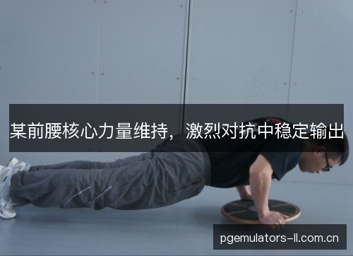 某前腰核心力量维持，激烈对抗中稳定输出
